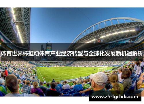 体育世界杯推动体育产业经济转型与全球化发展新机遇解析