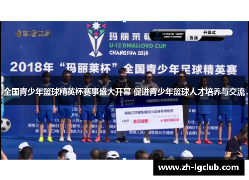 全国青少年篮球精英杯赛事盛大开幕 促进青少年篮球人才培养与交流