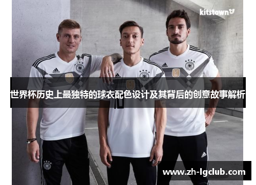 世界杯历史上最独特的球衣配色设计及其背后的创意故事解析