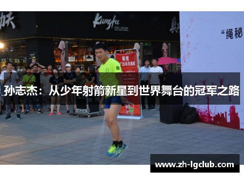 孙志杰：从少年射箭新星到世界舞台的冠军之路