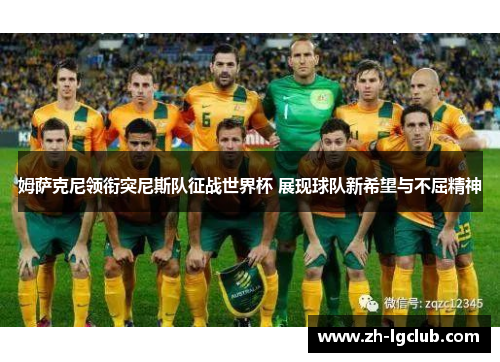 姆萨克尼领衔突尼斯队征战世界杯 展现球队新希望与不屈精神