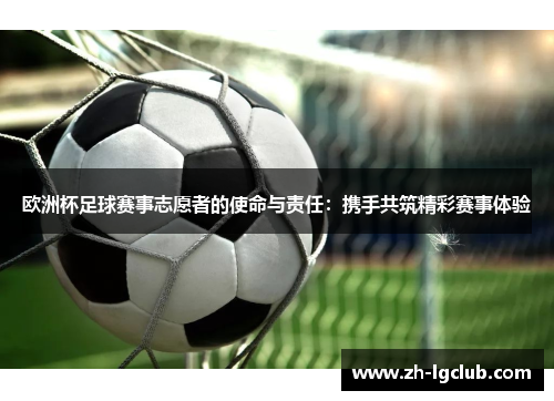 欧洲杯足球赛事志愿者的使命与责任：携手共筑精彩赛事体验