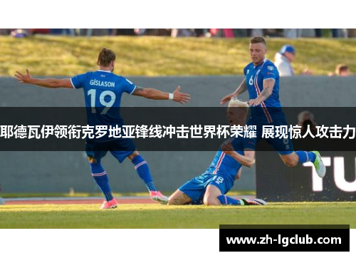 耶德瓦伊领衔克罗地亚锋线冲击世界杯荣耀 展现惊人攻击力