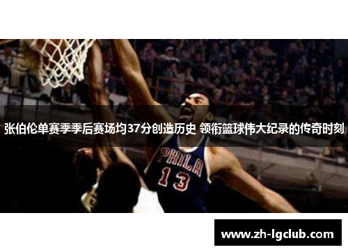 张伯伦单赛季季后赛场均37分创造历史 领衔篮球伟大纪录的传奇时刻