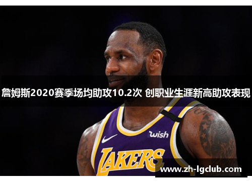 詹姆斯2020赛季场均助攻10.2次 创职业生涯新高助攻表现