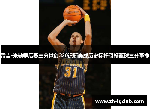 雷吉·米勒季后赛三分球创320记新高成历史标杆引领篮球三分革命