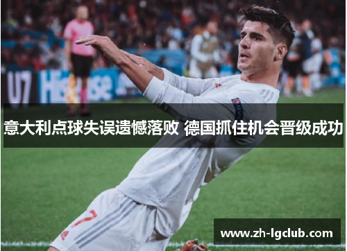 意大利点球失误遗憾落败 德国抓住机会晋级成功