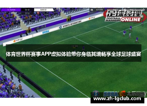 体育世界杯赛事APP虚拟体验带你身临其境畅享全球足球盛宴