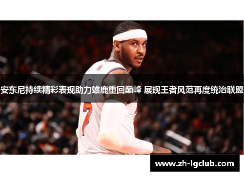 安东尼持续精彩表现助力雄鹿重回巅峰 展现王者风范再度统治联盟