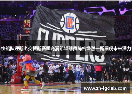 快船队迎新老交替新赛季充满希望球员阵容焕然一新展现未来潜力