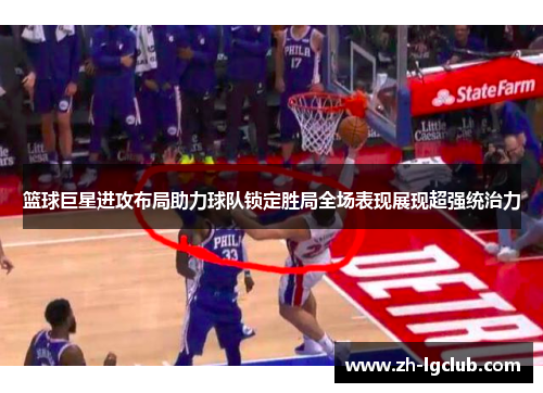 篮球巨星进攻布局助力球队锁定胜局全场表现展现超强统治力