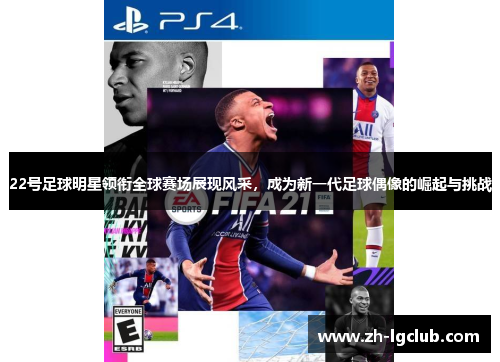 22号足球明星领衔全球赛场展现风采，成为新一代足球偶像的崛起与挑战