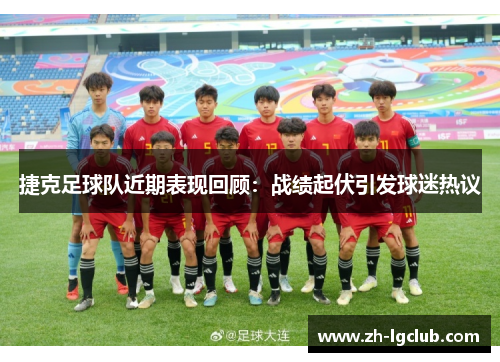 捷克足球队近期表现回顾：战绩起伏引发球迷热议