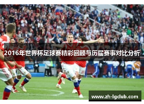 2016年世界杯足球赛精彩回顾与历届赛事对比分析