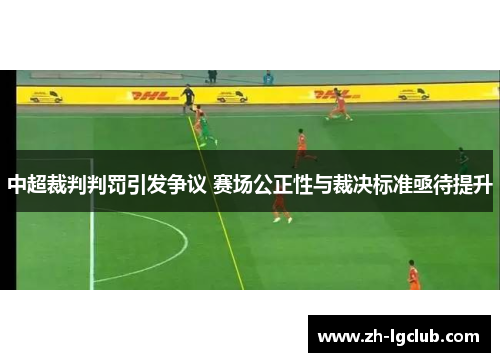 中超裁判判罚引发争议 赛场公正性与裁决标准亟待提升