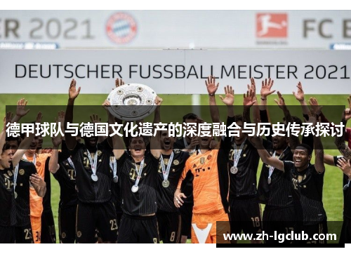 德甲球队与德国文化遗产的深度融合与历史传承探讨