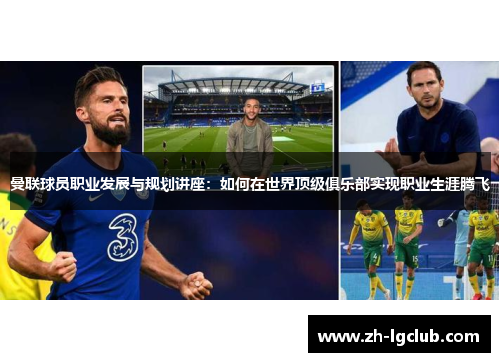 曼联球员职业发展与规划讲座：如何在世界顶级俱乐部实现职业生涯腾飞