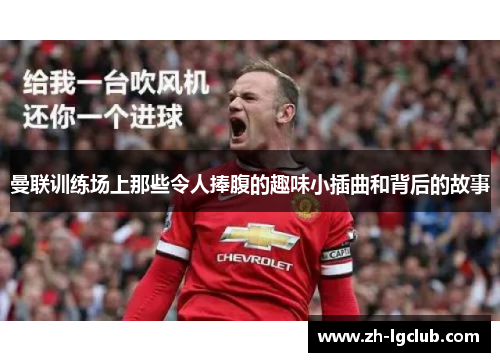 曼联训练场上那些令人捧腹的趣味小插曲和背后的故事