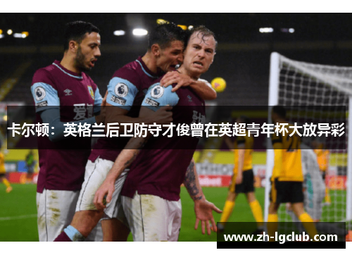 卡尔顿：英格兰后卫防守才俊曾在英超青年杯大放异彩