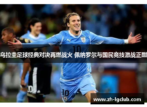 乌拉圭足球经典对决再燃战火 佩纳罗尔与国民竞技激战正酣
