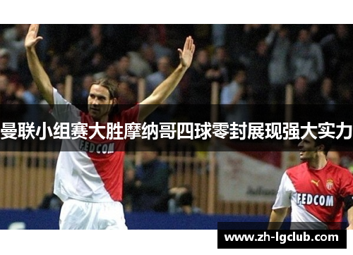 曼联小组赛大胜摩纳哥四球零封展现强大实力