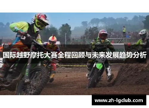 国际越野摩托大赛全程回顾与未来发展趋势分析