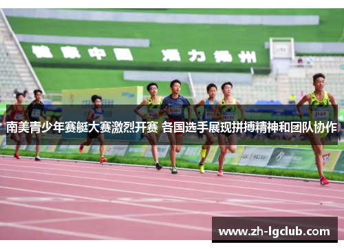 南美青少年赛艇大赛激烈开赛 各国选手展现拼搏精神和团队协作