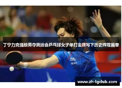 丁宁力克强敌勇夺奥运会乒乓球女子单打金牌写下历史辉煌篇章