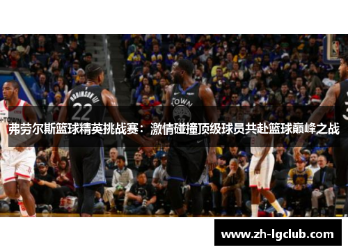 弗劳尔斯篮球精英挑战赛：激情碰撞顶级球员共赴篮球巅峰之战