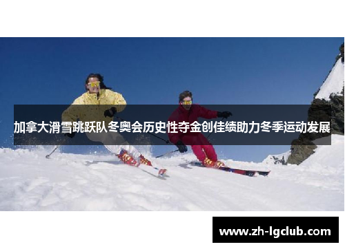 加拿大滑雪跳跃队冬奥会历史性夺金创佳绩助力冬季运动发展