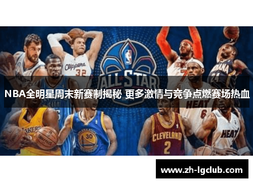 NBA全明星周末新赛制揭秘 更多激情与竞争点燃赛场热血
