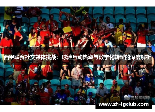 西甲联赛社交媒体挑战：球迷互动热潮与数字化转型的深度解析