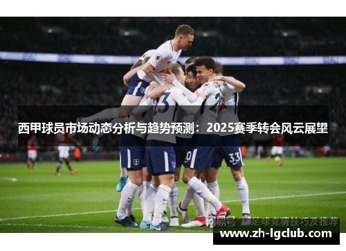 西甲球员市场动态分析与趋势预测：2025赛季转会风云展望