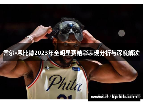 乔尔·恩比德2023年全明星赛精彩表现分析与深度解读