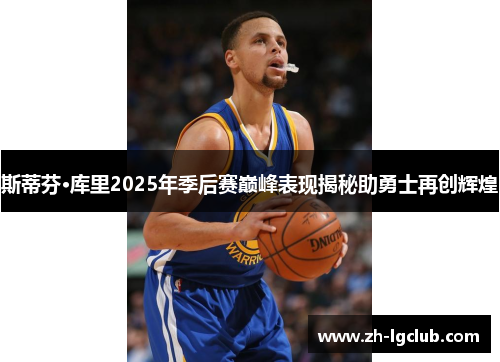 斯蒂芬·库里2025年季后赛巅峰表现揭秘助勇士再创辉煌