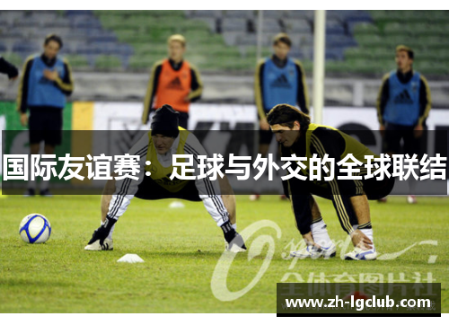 国际友谊赛：足球与外交的全球联结