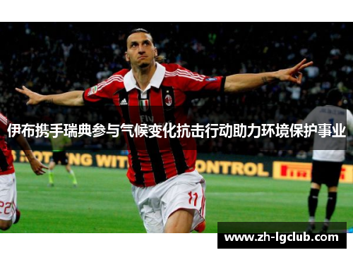 伊布携手瑞典参与气候变化抗击行动助力环境保护事业