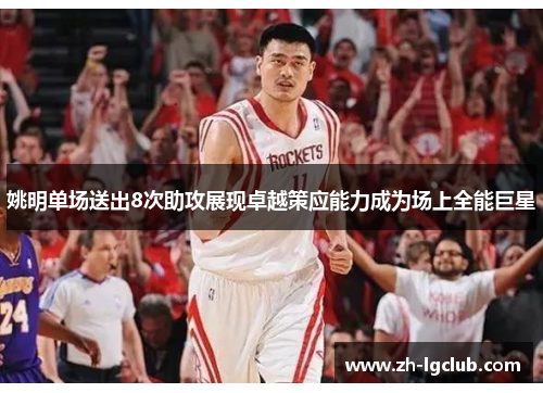 姚明单场送出8次助攻展现卓越策应能力成为场上全能巨星