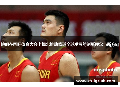 姚明在国际体育大会上提出推动篮球全球发展的创新理念与新方向