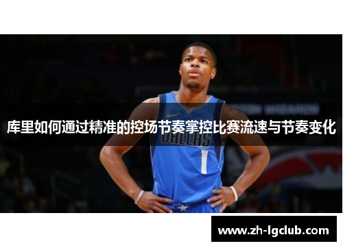 库里如何通过精准的控场节奏掌控比赛流速与节奏变化