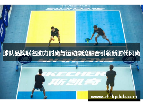 球队品牌联名助力时尚与运动潮流融合引领新时代风尚