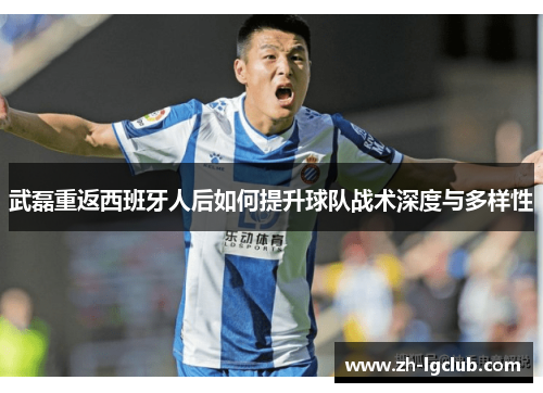 武磊重返西班牙人后如何提升球队战术深度与多样性