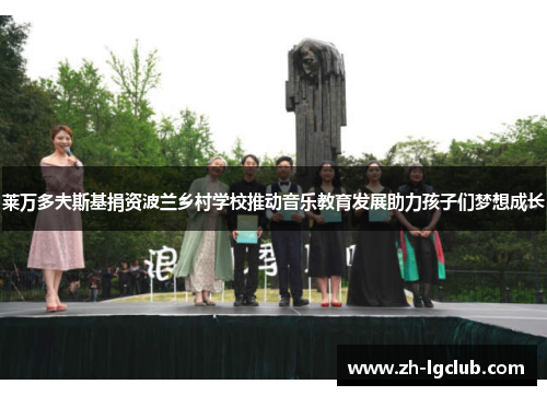 莱万多夫斯基捐资波兰乡村学校推动音乐教育发展助力孩子们梦想成长