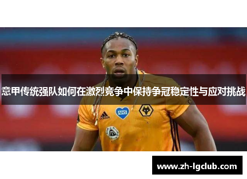 意甲传统强队如何在激烈竞争中保持争冠稳定性与应对挑战