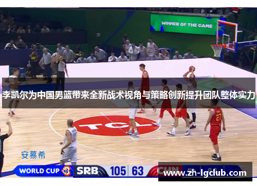 李凯尔为中国男篮带来全新战术视角与策略创新提升团队整体实力