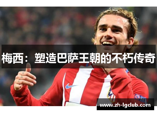 梅西：塑造巴萨王朝的不朽传奇