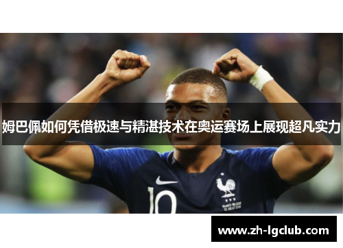 姆巴佩如何凭借极速与精湛技术在奥运赛场上展现超凡实力