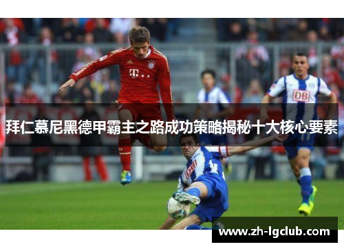 拜仁慕尼黑德甲霸主之路成功策略揭秘十大核心要素