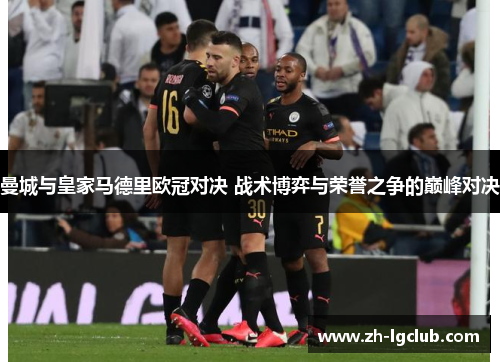 曼城与皇家马德里欧冠对决 战术博弈与荣誉之争的巅峰对决