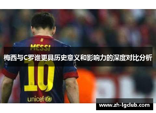 梅西与C罗谁更具历史意义和影响力的深度对比分析